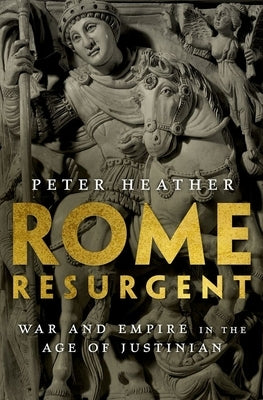 Rome Resurgent: War and Empire in the Age of Justinian by Heather, Peter