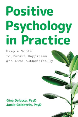 Positive Psychology in Practice: Simple Tools to Pursue Happiness and Live Authentically by Delucca, Gina