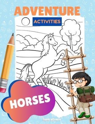 Horses: ADVENTURE ACTIVITIES: A Horse Activity Book For Kids by Silvers, Luna