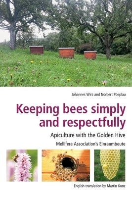 Keeping Bees Simply and Respectfully: Apiculture with the Golden Hive by Wirz, Johannes