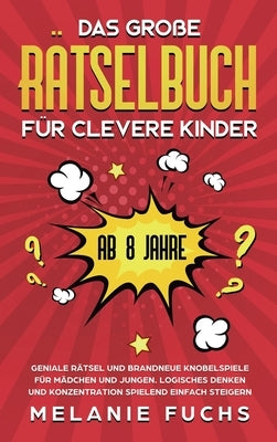 Das große Rätselbuch für clevere Kinder (ab 8 Jahre): Geniale Rätsel und brandneue Knobelspiele für Mädchen und Jungen. Logisches Denken und Konzentra by Fuchs, Melanie