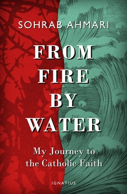 From Fire, by Water: My Journey to the Catholic Faith by Ahmari, Sohrab