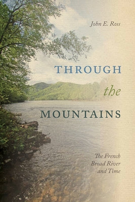 Through the Mountains: The French Broad River and Time by Ross, John E.
