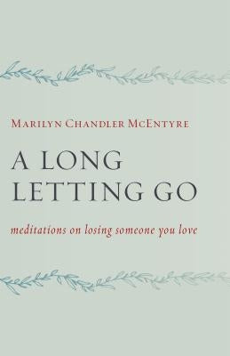 A Long Letting Go: Meditations on Losing Someone You Love by McEntyre, Marilyn