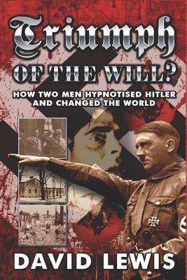 Triumph of the Will?: How Two Men Hypnotised Hitler and Changed the World by Lewis, David