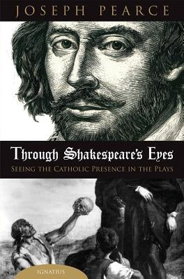 Through Shakespeare's Eyes: Seeing the Catholic Presence in the Plays by Pearce, Joseph