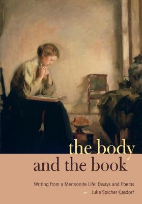 The Body and the Book: Writing from a Mennonite Life: Essays and Poems by Kasdorf, Julia Spicher