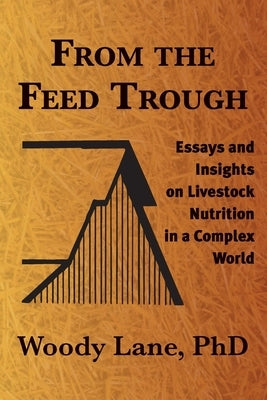 From the Feed Trough: Essays and Insights on Livestock Nutrition in a Complex World by Lane, Woody