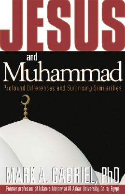 Jesus and Muhammad: Profound Differences and Surprising Similarities by Gabriel, Mark A.