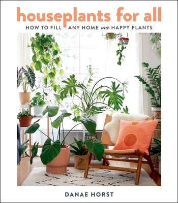 Houseplants for All: How to Fill Any Home with Happy Plants by Horst, Danae