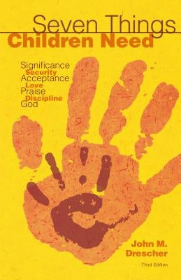 Seven Things Children Need: Significance, Security, Acceptance, Love, Praise, Discipline, and God by Drescher, John M.