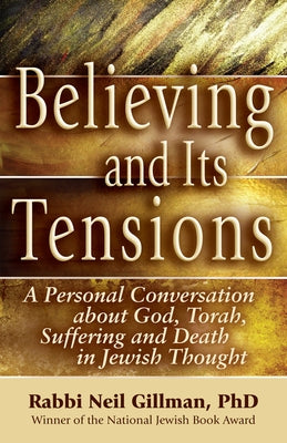 Believing and Its Tensions: A Personal Conversation about God, Torah, Suffering and Death in Jewish Thought by Gillman, Neil