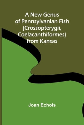 A New Genus of Pennsylvanian Fish (Crossopterygii, Coelacanthiformes) from Kansas by Echols, Joan