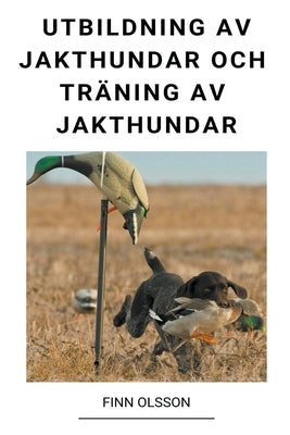 Utbildning av Jakthundar och Träning av Jakthundar by Olsson, Finn