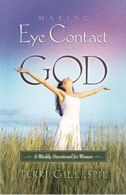 Making Eye Contact with God: A Weekly Devotional for Women by Gillespie, Terri