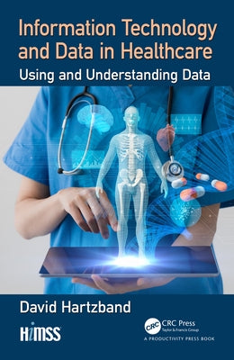 Information Technology and Data in Healthcare: Using and Understanding Data by Hartzband, David