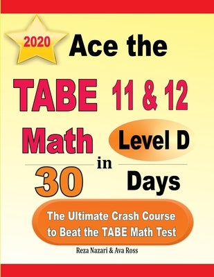 Ace the TABE 11 & 12 Math Level D in 30 Days: The Ultimate Crash Course to Beat the TABE Math Test by Ross, Ava