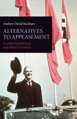 Alternatives to Appeasement: Neville Chamberlain and Hitler's Germany by Stedman, Andrew David