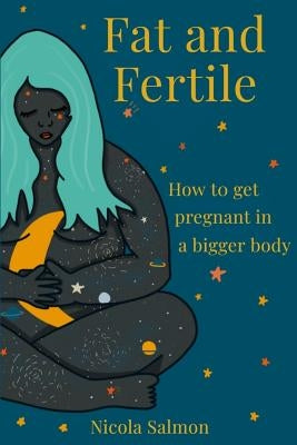 Fat and Fertile: How to get pregnant in a bigger body by Salmon, Nicola