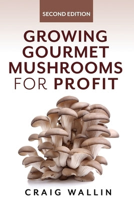 Growing Gourmet Mushrooms for Profit by Wallin, Craig