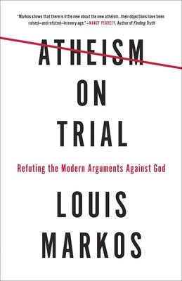 Atheism on Trial: Refuting the Modern Arguments Against God by Markos, Louis