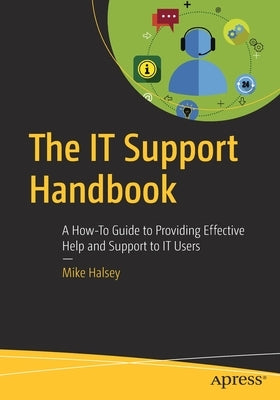 The It Support Handbook: A How-To Guide to Providing Effective Help and Support to It Users by Halsey, Mike