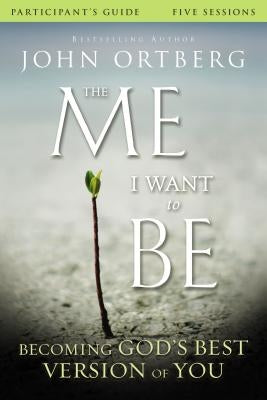 The Me I Want to Be Bible Study Participant's Guide: Becoming God's Best Version of You by Ortberg, John