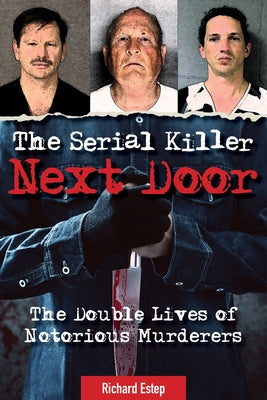 The Serial Killer Next Door: The Double Lives of Notorious Murderers by Estep, Richard