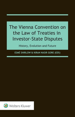 The Vienna Convention on the Law of Treaties in Investor-State Disputes: History, Evolution and Future by Shirlow, Esm&#233;