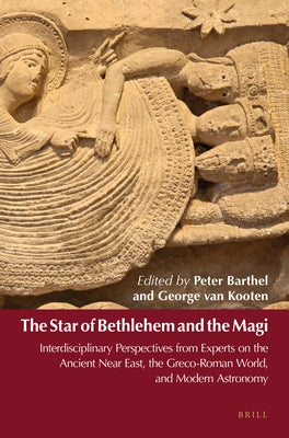 The Star of Bethlehem and the Magi: Interdisciplinary Perspectives from Experts on the Ancient Near East, the Greco-Roman World, and Modern Astronomy by Barthel, Peter