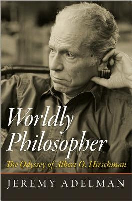 Worldly Philosopher: The Odyssey of Albert O. Hirschman by Adelman, Jeremy