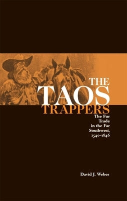 The Taos Trappers: The Fur Trade in the Far Southwest, 1540-1846 by Weber, David J.