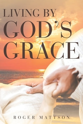 Living By God's Grace by Mattson, Roger