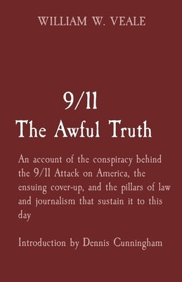 9/11 The Awful Truth: An account of the conspiracy behind the 9/11 Attack on America, the ensuing cover-up, and the pillars of law and journ by Veale, William W.