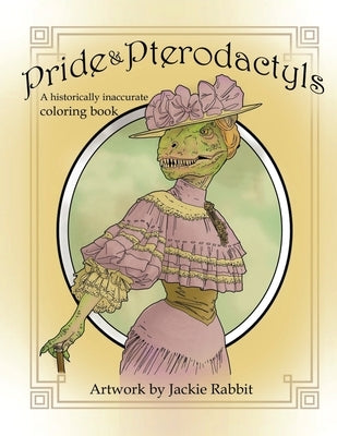 Pride & Pterodactyls: A Historical Inaccurate Coloring Book by Rabbit, Jackie