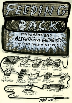 Feeding Back: Conversations with Alternative Guitarists from Proto-Punk to Post-Rock by Todd, David