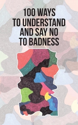 100 Ways to Understand and Say No to Badness by Steinkohl, Ricardo