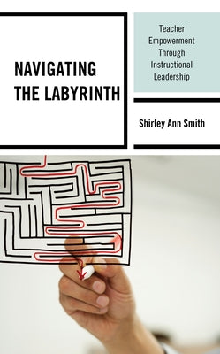 Navigating the Labyrinth: Teacher Empowerment Through Instructional Leadership by Smith, Shirley Ann