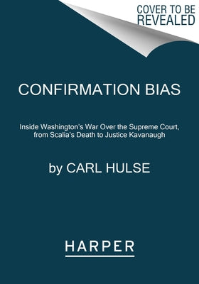 Confirmation Bias: Inside Washington's War Over the Supreme Court, from Scalia's Death to Justice Kavanaugh by Hulse, Carl