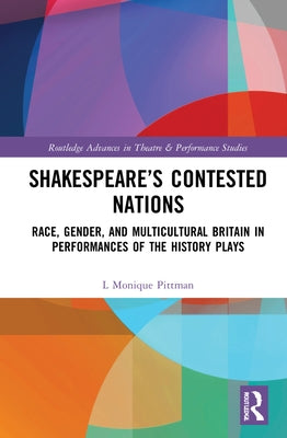 Shakespeare's Contested Nations: Race, Gender, and Multicultural Britain in Performances of the History Plays by Pittman, L. Monique