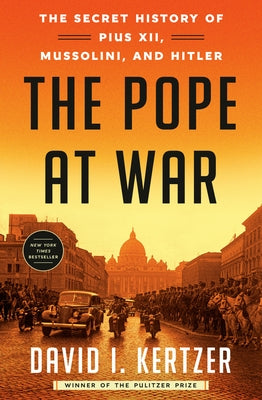 The Pope at War: The Secret History of Pius XII, Mussolini, and Hitler by Kertzer, David I.