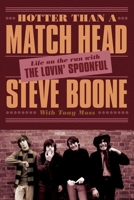 Hotter Than a Match Head: Life on the Run with the Lovin' Spoonful by Boone, Steve