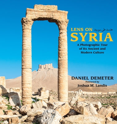 Lens on Syria: A Photographic Tour of Its Ancient and Modern Culture by Demeter, Daniel