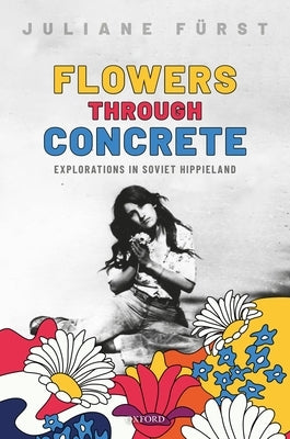 Flowers Through Concrete: Explorations in Soviet Hippieland by F&#252;rst, Juliane