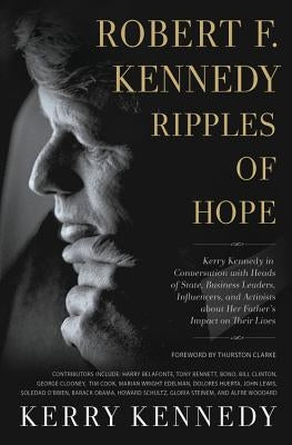 Robert F. Kennedy: Ripples of Hope: Kerry Kennedy in Conversation with Heads of State, Business Leaders, Influencers, and Activists about Her Father's by Kennedy, Kerry