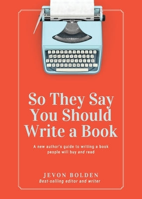 So They Say You Should Write a Book: A New Author's Guide to Writing a Book People Will Buy and Read by Bolden, Jevon