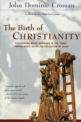 The Birth of Christianity: Discovering What Happened in the Years Immediately After the Execution of Jesus by Crossan, John Dominic