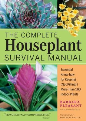 The Complete Houseplant Survival Manual: Essential Gardening Know-How for Keeping (Not Killing!) More Than 160 Indoor Plants by Pleasant, Barbara