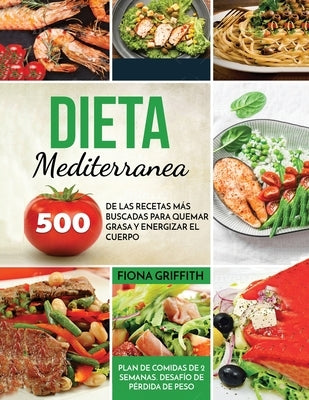 Dieta Mediterranea: 500 de las recetas más buscadas para quemar grasa y energizar el cuerpo. Plan de comidas de 2 semanas. Desafío de pérd by Griffith, Fiona