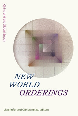 New World Orderings: China and the Global South by Rofel, Lisa